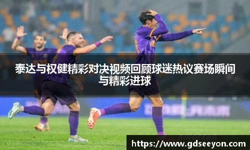 泰达与权健精彩对决视频回顾球迷热议赛场瞬间与精彩进球