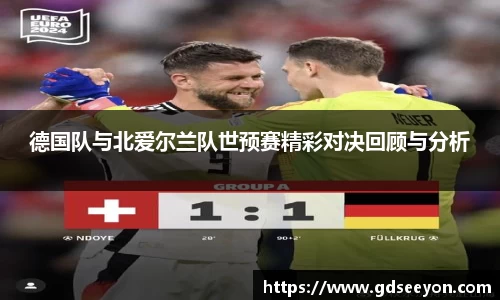 德国队与北爱尔兰队世预赛精彩对决回顾与分析