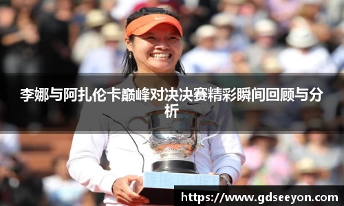 李娜与阿扎伦卡巅峰对决决赛精彩瞬间回顾与分析