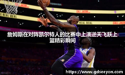 詹姆斯在对阵凯尔特人的比赛中上演逆天飞跃上篮精彩瞬间